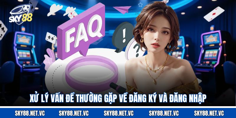 Xử lý vấn đề thường gặp về đăng ký và đăng nhập